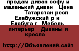 продам диван-софу и маленький диван › Цена ­ 2 000 - Татарстан респ., Елабужский р-н, Елабуга г. Мебель, интерьер » Диваны и кресла   